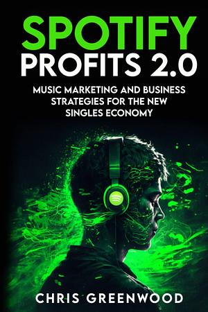 Spotify Profits 2.0: Music Marketing and Business Strategies For The New Singles Economy by Chris Greenwood