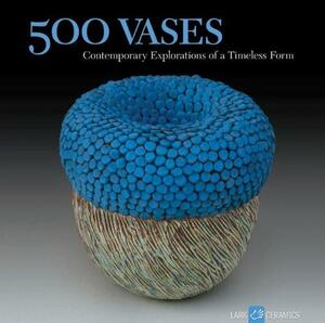 500 Vases: Contemporary Explorations of a Timeless Form by Ray Hemachandra