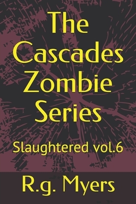 The Cascades Zombie Series: Slaughtered by R. G. Myers