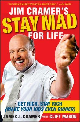 Jim Cramer's Stay Mad for Life: Get Rich, Stay Rich (Make Your Kids Even Richer) by James J. Cramer