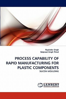 Process Capability of Rapid Manufacturing for Plastic Components by Rupinder Singh, Balpreet Singh Thind