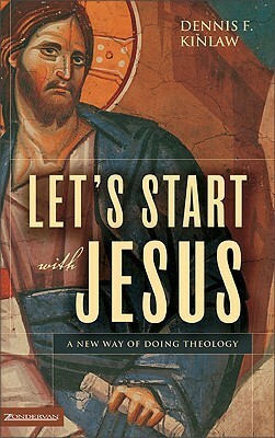 Let's Start with Jesus: A New Way of Doing Theology by Dennis F. Kinlaw