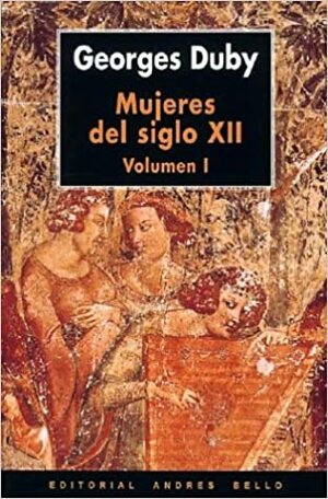 Mujeres Del Siglo Xii: Eloisa, Leonor, Iseo Y Algunas Otras by Georges Duby