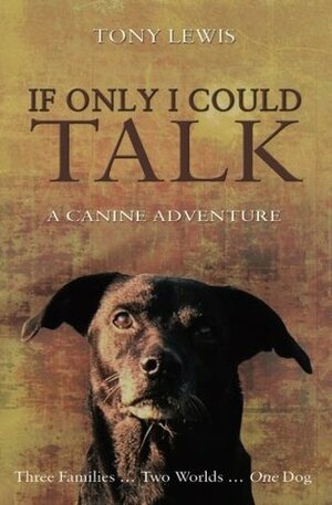 If Only I Could Talk: A Canine Adventure by Tony Lewis