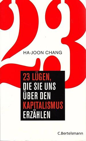 23 Lügen, die sie uns über den Kapitalismus erzählen by Ha-Joon Chang