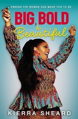 Big, Bold, and Beautiful: Owning the Woman God Made You to Be by Kierra Sheard