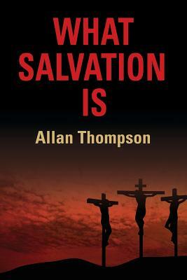 What Salvation Is by Allan Thompson