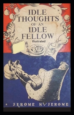 Idle Thoughts of an Idle Fellow Illustrated by Jerome K. Jerome