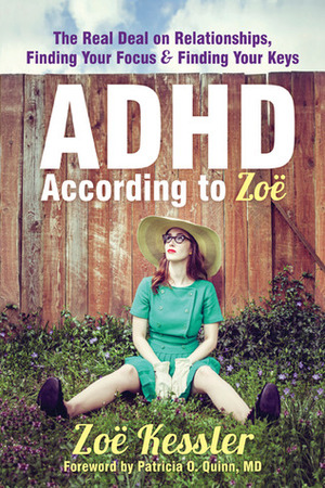 ADHD According to Zoë: The Real Deal on Relationships, Finding Your Focus, and Finding Your Keys by Zoe Kessler