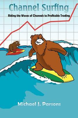 Channel Surfing: Riding the Waves of Channels to Profitable Trading by Michael J. Parsons