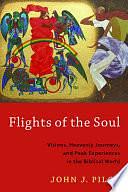 Flights of the Soul: Visions, Heavenly Journeys, and Peak Experiences in the Biblical World by John J. Pilch