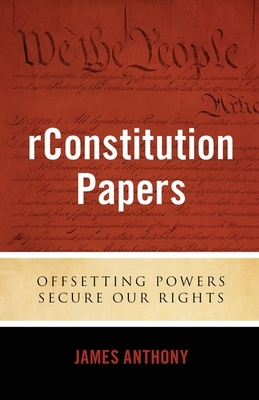 rConstitution Papers: Offsetting Powers Secure Our Rights by James Anthony