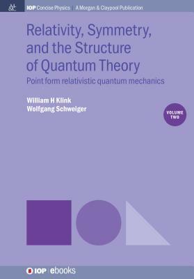Relativity, Symmetry, and the Structure of Quantum Theory, Volume 2: Point Form Relativistic Quantum Mechanics by William H. Klink, Wolfgang Schweiger