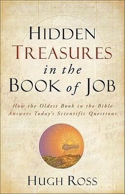 Hidden Treasures in the Book of Job: How the Oldest Book in the Bible Answers Today's Scientific Questions by Hugh Ross