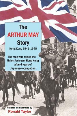 The Arthur May Story: Hong Kong 1941-45 by Ronald Taylor
