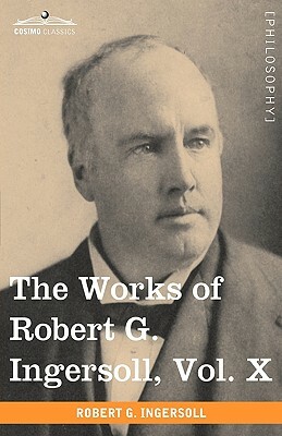 The Works of Robert G. Ingersoll, Vol. X (in 12 Volumes) by Robert Green Ingersoll