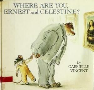 Where Are You, Ernest and Celestine? by Gabrielle Vincent