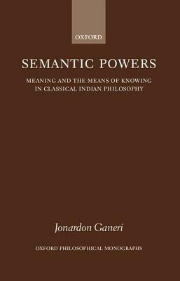 Semantic Powers: Meaning and the Means of Knowing in Classical Indian Philosophy by Jonardon Ganeri