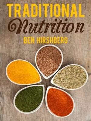 Traditional Nutrition: From Weston A. Price to the Blue Zones; Healthy Diets from Around the Globe by Ben Hirshberg