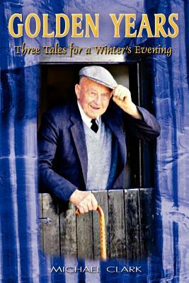 Golden Years: Three Tales for a Winter's Evening by Michael Clark