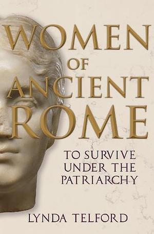 Women of Ancient Rome: To Survive Under the Patriarchy by Lynda Telford