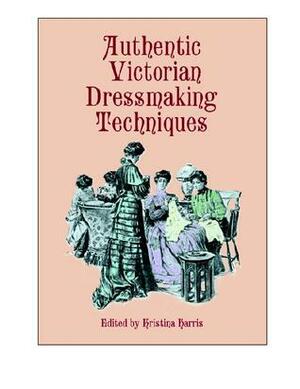 Authentic Victorian Dressmaking Techniques by Kristina Harris