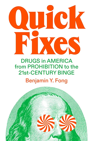 Quick Fixes: Drugs in America from Prohibition to the 21st Century Binge by Benjamin Y. Fong
