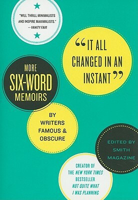 It All Changed in an Instant: More Six-Word Memoirs by Writers Famous & Obscure by Larry Smith, Rachel Fershleiser