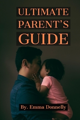 Parenting: ULTIMATE PARENT'S GUIDE: Be an example of the kind of person you want your child to be, Release Your Children from the by Emma Donnelly