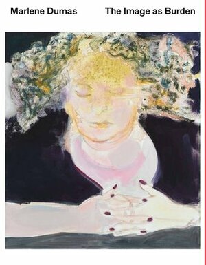 Marlene Dumas: The Image as Burden by Leontine Coelewij, Marlene Dumas, Kerryn Greenberg, Helen Sainsbury