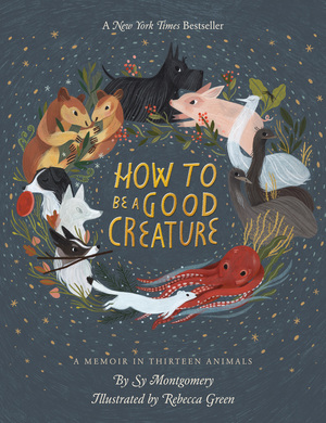 How to Be a Good Creature: A Memoir in Thirteen Animals by Sy Montgomery