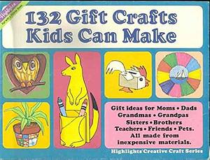 One Hundred Thirty-Two Gift Crafts Kids Can Make by Highlights, Highlights for Children Editorial Staff