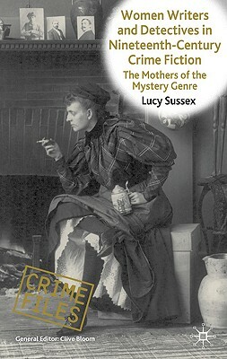 Women Writers and Detectives in Nineteenth-Century Crime Fiction: The Mothers of the Mystery Genre by L. Sussex