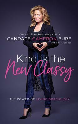 Kind Is the New Classy: The Power of Living Graciously by Candace Cameron Bure
