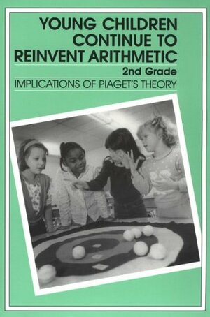 Young Children Continue to Reinvent Arithmetic--2nd Grade: Implications of Piaget's Theory by Constance Kamii