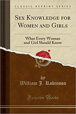 Sex Knowledge for Women and Girls: What Every Woman and Girl Should Know by William J. Robinson