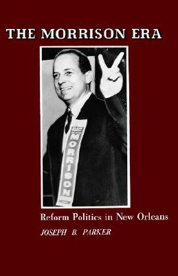 Morrison Era: Reform Politics in New Orleans by Joseph Parker