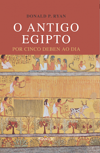 O Antigo Egipto: Por cinco deben ao dia by Donald P. Ryan