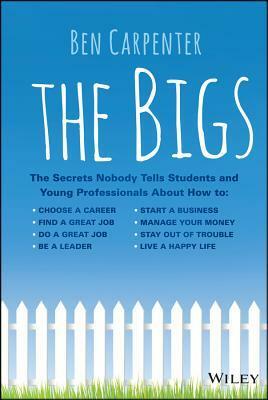 The Bigs: The Secrets Nobody Tells Students and Young Professionals about How to Find a Great Job, Do a Great Job, Be a Leader, Start a Business, Stay Out of Trouble, and Live a Happy Life by Ben Carpenter