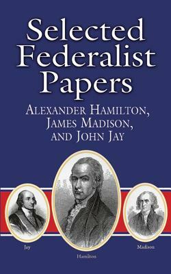 Selected Federalist Papers by Alexander Hamilton, James Madison, John Jay