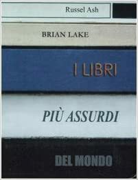 I libri più assurdi del mondo by Russell Ash, Brian Lake