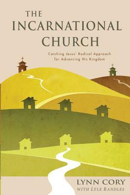 The Incarnational Church: Catching Jesus' Radical Approach for Advancing His Kingdom by Lynn Cory, Lyle Randles, Nadine Erickson