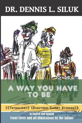 A Way You Have to Be: ((Tetralogy-Eighteen Short Stories) (In English and Spanish)) by Dennis L. Siluk