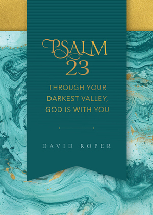 Psalm 23: Through Your Darkest Valley, God Is with You by David Roper