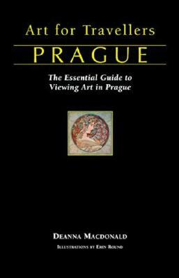 Art for Travellers Prague: The Essential Guide to Viewing Art in Prague by Deanna MacDonald