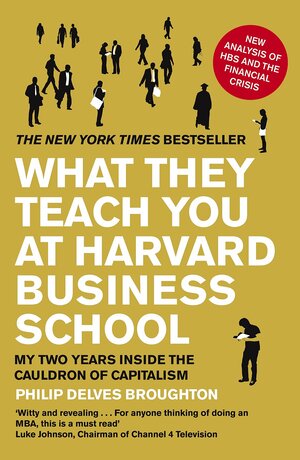 What They Teach You at Harvard Business School: My Two Years Inside the Cauldron of Capitalism by Philip Delves Broughton
