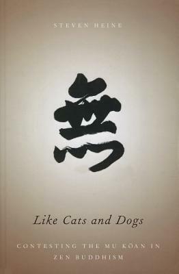 Like Cats and Dogs: Contesting the Mu Koan in Zen Buddhism by Steven Heine