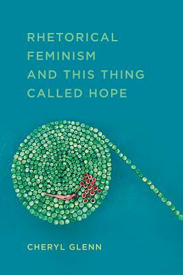 Rhetorical Feminism and This Thing Called Hope by Cheryl Glenn