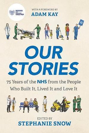 Our Stories: 75 Years of the NHS from the People Who Built It, Lived It and Love It by Stephanie Snow