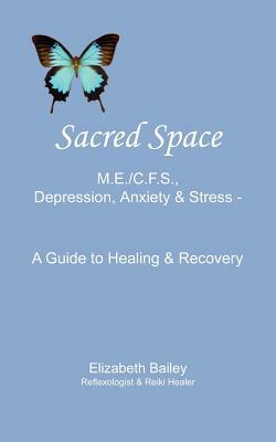 Sacred Space: M.E./C.F.S., Depression, Anxiety and Stress - A Guide to Healing and Recovery by Elizabeth Bailey